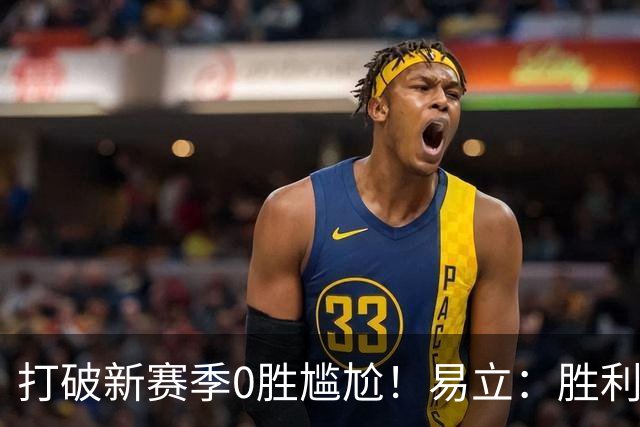 打破新赛季0胜尴尬！易立：胜利来之不易 希望球员记住赢球的感觉